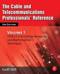 Title: The Cable and Telecommunications Professionals' Reference: PSTN, IP and Cellular Networks, and Mathematical Techniques / Edition 3, Author: Goff Hill