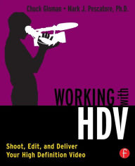 Title: Working with HDV: Shoot, Edit, and Deliver Your High Definition Video / Edition 1, Author: Chuck Gloman