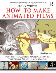 Title: How to Make Animated Films: Tony White's Complete Masterclass on the Traditional Principals of Animation / Edition 1, Author: Tony White