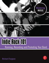 Title: Indie Rock 101: Running, Recording, Promoting your Band, Author: Richard Turgeon