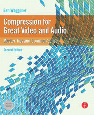 Title: Compression for Great Video and Audio: Master Tips and Common Sense / Edition 2, Author: Ben Waggoner