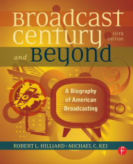 Title: The Broadcast Century and Beyond: A Biography of American Broadcasting / Edition 5, Author: Robert L Hilliard