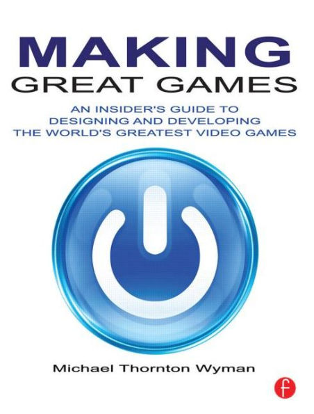 Making Great Games: An Insider's Guide to Designing and Developing the World's Greatest Games