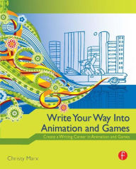Title: Write Your Way into Animation and Games: Create a Writing Career in Animation and Games / Edition 1, Author: Christy Marx