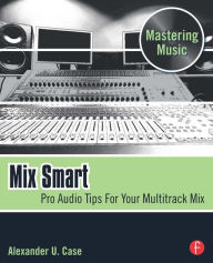 Title: Mix Smart: professional techniques for the home studio, Author: Alex Case