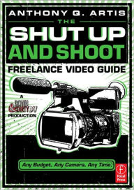 Title: The Shut Up and Shoot Freelance Video Guide: A Down & Dirty DV Production / Edition 1, Author: Anthony Artis