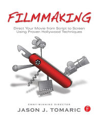 Title: Filmmaking: Direct Your Movie from Script to Screen Using Proven Hollywood Techniques / Edition 1, Author: Jason Tomaric