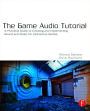 The Game Audio Tutorial: A Practical Guide to Sound and Music for Interactive Games / Edition 1