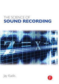 Title: The Science of Sound Recording / Edition 1, Author: Jay Kadis