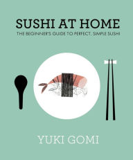 Title: Sushi at Home: The Beginner's Guide to Perfect, Simple Sushi, Author: Yuki Gomi