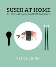 Title: Sushi at Home: The Beginner's Guide to Perfect, Simple Sushi, Author: Yuki Gomi