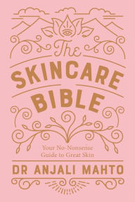 Title: The Skincare Bible: Your No-Nonsense Guide to Great Skin, Author: Anjali Mahto