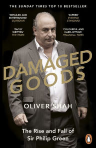 Title: Damaged Goods: The Rise and Fall of Sir Philip Green - The Sunday Times Bestseller, Author: Oliver Shah