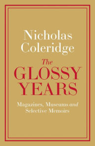 Free pdf gk books download The Glossy Years: Magazines, Museums and Selective Memoirs English version by Nicholas Coleridge