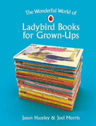 Title: The Wonderful World of Ladybird Books for Grown-Ups, Author: Jason Hazeley