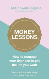 Title: Money Lessons: How to manage your finances to get the life you want, Author: Lisa Conway-Hughes