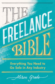 Title: The Freelance Bible: Everything You Need to Go Solo in Any Industry, Author: Alison Grade