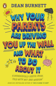 Title: Why Your Parents Are Driving You Up the Wall and What To Do About It: THE BOOK EVERY TEENAGER NEEDS TO READ, Author: Dean Burnett