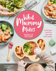 Title: What Mummy Makes: Cook just once for you and your baby, Author: Rebecca Wilson
