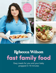 Title: Fast Family Food: Easy Meals for You and Your Baby Prepped in 10 Minutes, Author: Rebecca Wilson