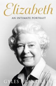 Title: Elizabeth: An intimate portrait from the writer who knew her and her family for over fifty years, Author: Gyles Brandreth