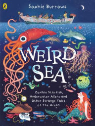 Title: Weird Sea: Zombie Starfish, Underwater Aliens and Other Strange Tales of the Ocean, Author: Sophie Burrows