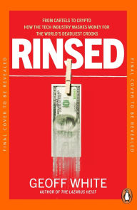 Title: Rinsed: From Cartels to Crypto: How the Tech Industry Washes Money for the World's Deadliest Crooks, Author: Geoff White