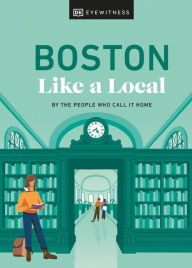 Title: Boston Like a Local: By the People Who Call It Home, Author: DK Eyewitness