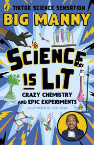 Title: Science is Lit: Crazy chemistry and epic experiments with TikTok science sensation BIG MANNY, Author: Big Manny