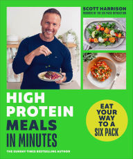 Title: High Protein Meals in Minutes: Eat Your Way to a Six Pack, Author: Scott Harrison