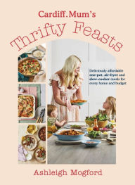 Title: Cardiff Mum's Thrifty Feasts: Deliciously affordable one-pot, air-fryer and slow-cooker meals for every home and budget, Author: Ashleigh Mogford