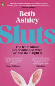 Title: Sluts: The truth about sex shame and what we can do to fight it, Author: Beth Ashley