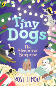 Title: Tiny Dogs: The Sleepover Surprise, Author: Rose Lihou