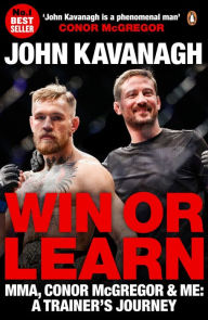 Title: Win or Learn: MMA, Conor McGregor and Me: A Trainer's Journey, Author: John Kavanagh