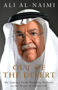 Title: Out of the Desert: My Journey From Nomadic Bedouin to the Heart of Global Oil, Author: Ali Al-Naimi