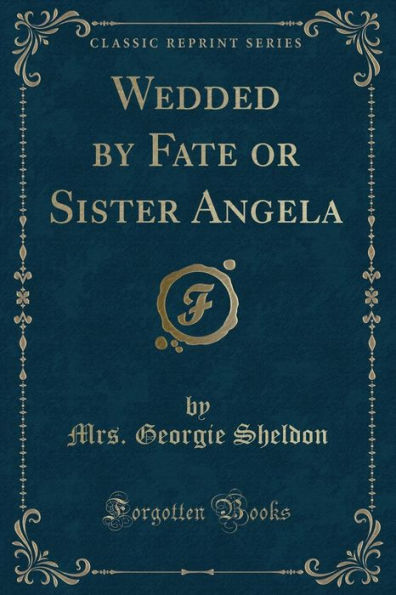 Wedded by Fate or Sister Angela (Classic Reprint)