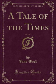 Title: A Tale of the Times, Vol. 2 of 3 (Classic Reprint), Author: Jane West