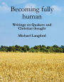 Becoming Fully Human: Writings On Quakers And Christian Thought