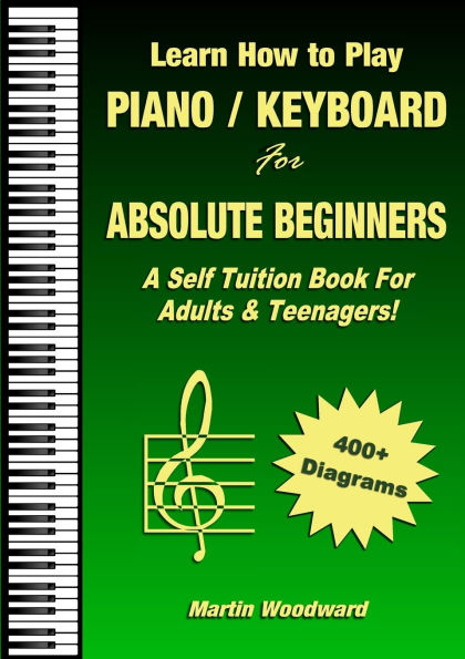 Learn How to Play Piano / Keyboard For Absolute Beginners: A Self Tuition Book For Adults & Teenagers!