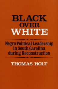 Black over White: Negro Political Leadership in South Carolina During Reconstruction / Edition 1