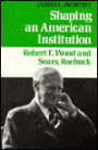 Shaping An American Institution: Robert E. Wood And Sears, Roebuck