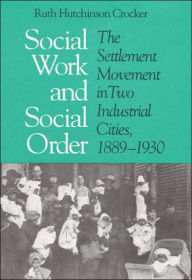 Social Work And Social Order: The Settlement Movement In Two Industrial Cities, 1889-1930