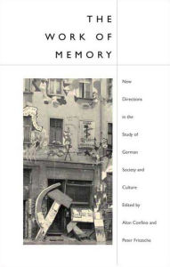 Title: The Work of Memory: New Directions in the Study of German Society and Culture, Author: Alon Confino
