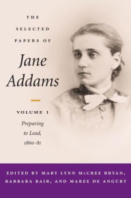 Title: The Selected Papers of Jane Addams: vol. 1: Preparing to Lead, 1860-81, Author: Mary Lynn Bryan