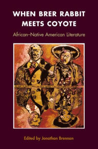 Title: When Brer Rabbit Meets Coyote: AFRICAN-NATIVE AMERICAN LITERATURE, Author: Jonathan Brennan