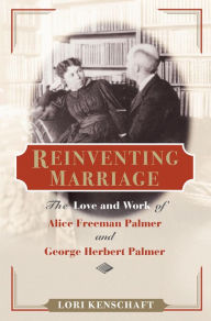 Title: Reinventing Marriage: The Love and Work of Alice Freeman Palmer and George Herbert Palmer, Author: Lori Kenschaft