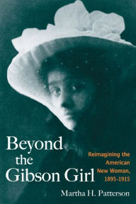 Title: Beyond the Gibson Girl: Reimagining the American New Woman, 1895-1915, Author: Martha H. Patterson