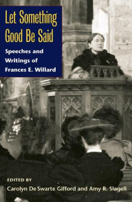 Title: Let Something Good Be Said: Speeches and Writings of Frances E. Willard, Author: Frances E. Willard