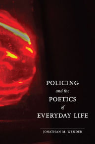 Title: Policing and the Poetics of Everyday Life, Author: Jonathan M. Wender