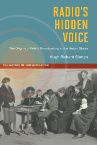 Title: Radio's Hidden Voice: The Origins of Public Broadcasting in the United States, Author: Hugh Richard Slotten